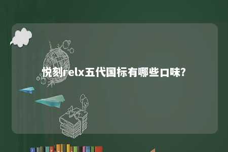 悦刻relx五代国标有哪些口味？ 